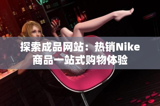 探索成品网站：热销Nike商品一站式购物体验