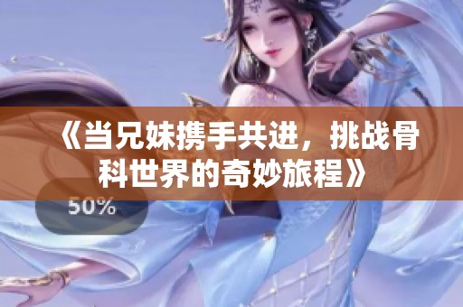 《当兄妹携手共进，挑战骨科世界的奇妙旅程》