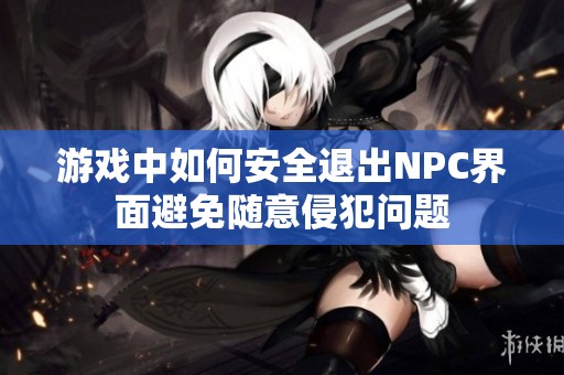 游戏中如何安全退出NPC界面避免随意侵犯问题