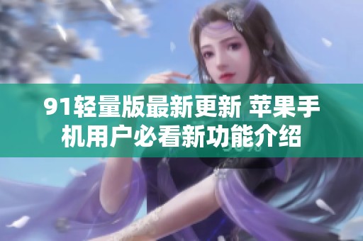 91轻量版最新更新 苹果手机用户必看新功能介绍