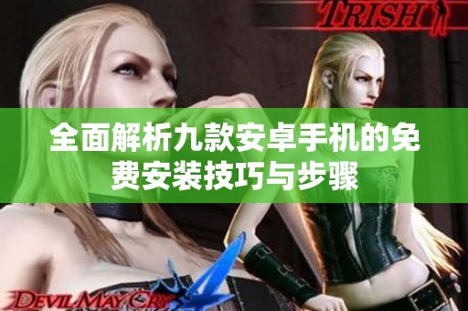 全面解析九款安卓手机的免费安装技巧与步骤