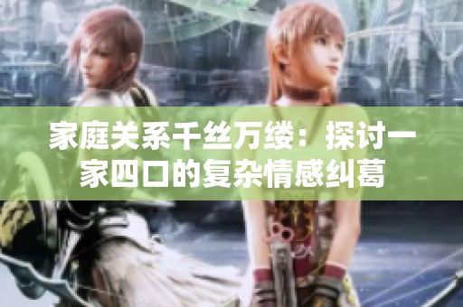 家庭关系千丝万缕：探讨一家四口的复杂情感纠葛