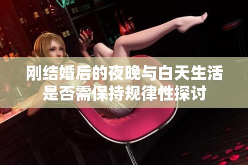 刚结婚后的夜晚与白天生活是否需保持规律性探讨
