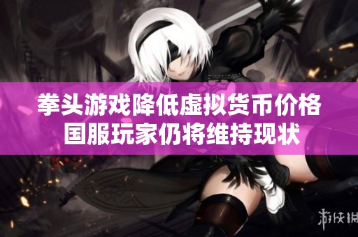 拳头游戏降低虚拟货币价格 国服玩家仍将维持现状