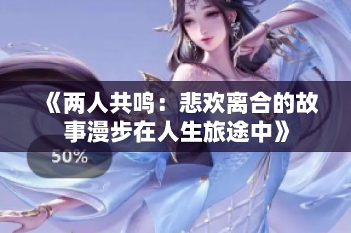 《两人共鸣：悲欢离合的故事漫步在人生旅途中》