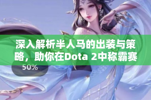 深入解析半人马的出装与策略，助你在Dota 2中称霸赛场
