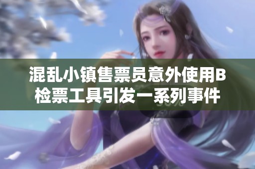 混乱小镇售票员意外使用B检票工具引发一系列事件