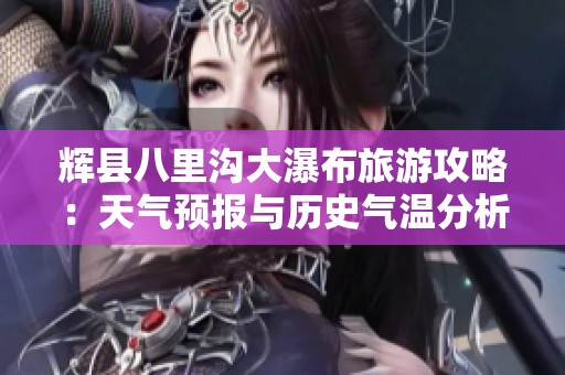 辉县八里沟大瀑布旅游攻略：天气预报与历史气温分析
