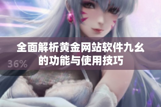 全面解析黄金网站软件九幺的功能与使用技巧