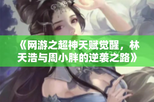 《网游之超神天赋觉醒，林天浩与周小胖的逆袭之路》