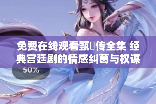 免费在线观看甄嬛传全集 经典宫廷剧的情感纠葛与权谋较量