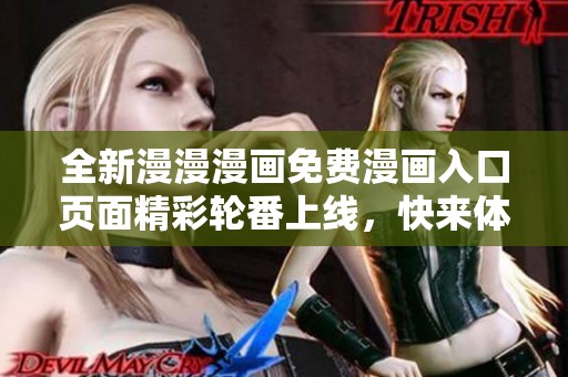 全新漫漫漫画免费漫画入口页面精彩轮番上线，快来体验吧