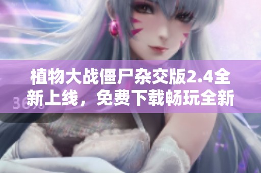 植物大战僵尸杂交版2.4全新上线，免费下载畅玩全新植物组合