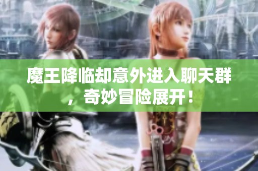 魔王降临却意外进入聊天群，奇妙冒险展开！
