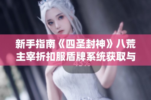 新手指南《四圣封神》八荒主宰折扣服盾牌系统获取与强化全攻略