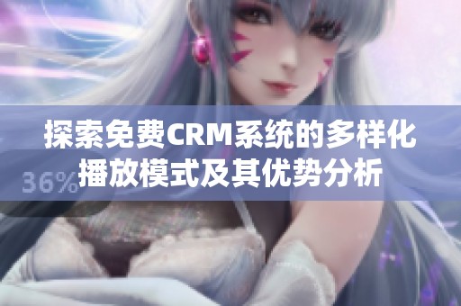 探索免费CRM系统的多样化播放模式及其优势分析