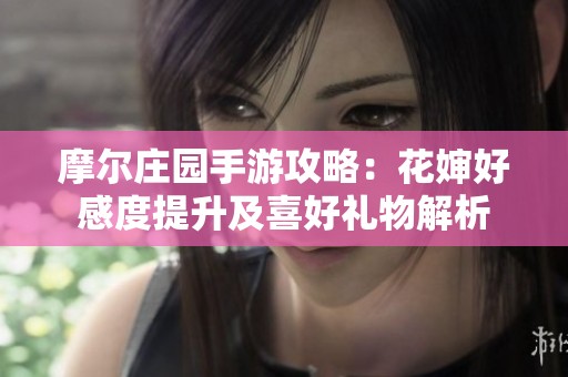 摩尔庄园手游攻略：花婶好感度提升及喜好礼物解析