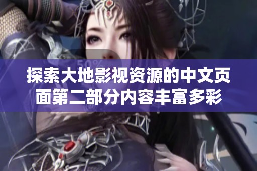 探索大地影视资源的中文页面第二部分内容丰富多彩