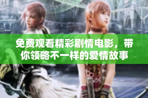 免费观看精彩剧情电影，带你领略不一样的爱情故事