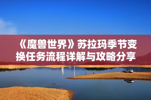 《魔兽世界》苏拉玛季节变换任务流程详解与攻略分享