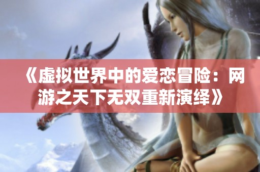 《虚拟世界中的爱恋冒险：网游之天下无双重新演绎》