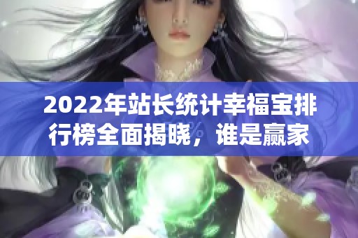2022年站长统计幸福宝排行榜全面揭晓，谁是赢家