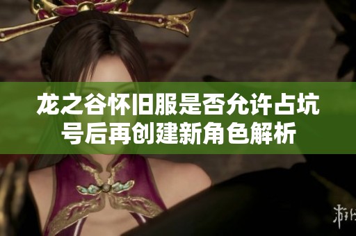 龙之谷怀旧服是否允许占坑号后再创建新角色解析