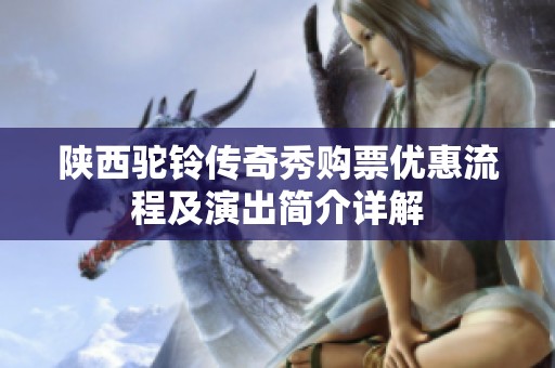 陕西驼铃传奇秀购票优惠流程及演出简介详解