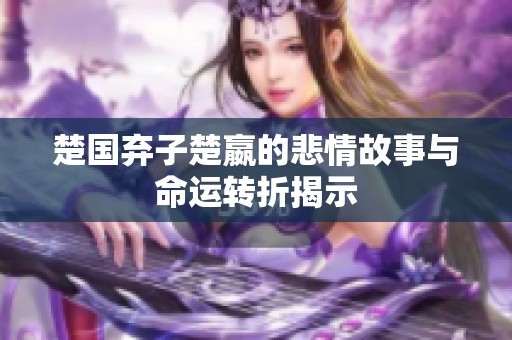楚国弃子楚嬴的悲情故事与命运转折揭示