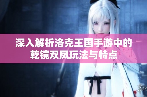 深入解析洛克王国手游中的乾镜双凤玩法与特点