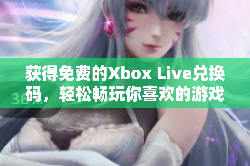 获得免费的Xbox Live兑换码，轻松畅玩你喜欢的游戏大作