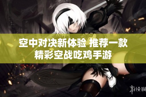 空中对决新体验 推荐一款精彩空战吃鸡手游