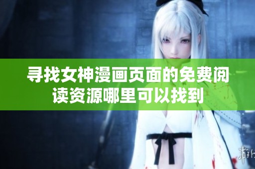 寻找女神漫画页面的免费阅读资源哪里可以找到