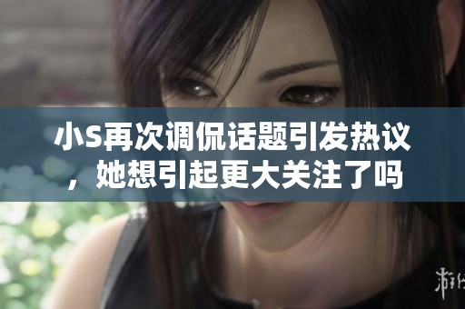 小S再次调侃话题引发热议，她想引起更大关注了吗