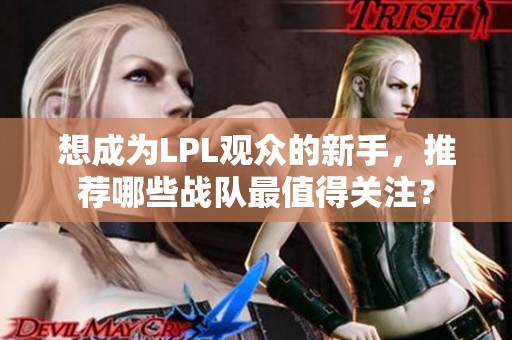 想成为LPL观众的新手，推荐哪些战队最值得关注？