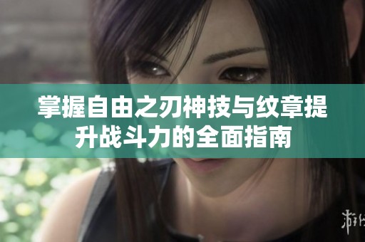 掌握自由之刃神技与纹章提升战斗力的全面指南