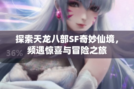 探索天龙八部SF奇妙仙境，频遇惊喜与冒险之旅