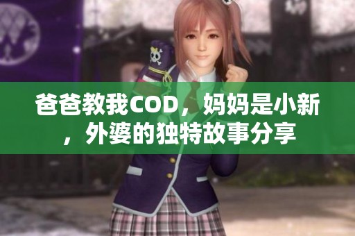 爸爸教我COD，妈妈是小新，外婆的独特故事分享