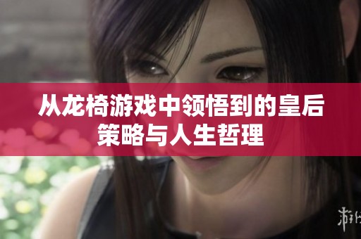 从龙椅游戏中领悟到的皇后策略与人生哲理