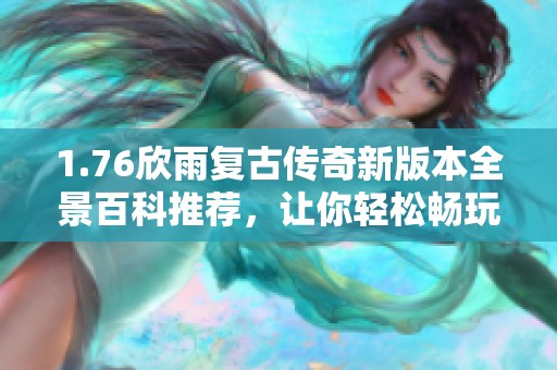 1.76欣雨复古传奇新版本全景百科推荐，让你轻松畅玩传奇世界