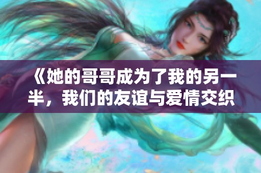 《她的哥哥成为了我的另一半，我们的友谊与爱情交织》