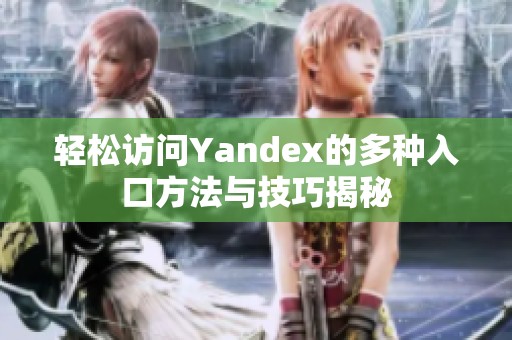 轻松访问Yandex的多种入口方法与技巧揭秘