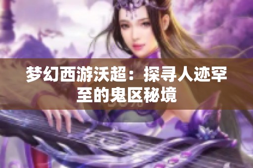 梦幻西游沃超：探寻人迹罕至的鬼区秘境
