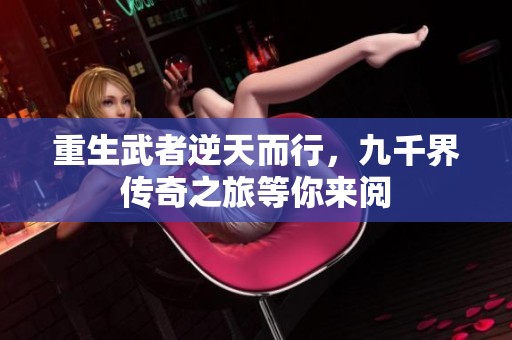重生武者逆天而行，九千界传奇之旅等你来阅