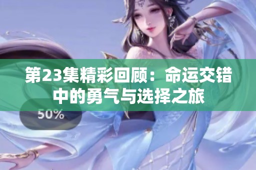 第23集精彩回顾：命运交错中的勇气与选择之旅