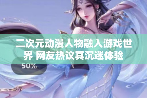 二次元动漫人物融入游戏世界 网友热议其沉迷体验