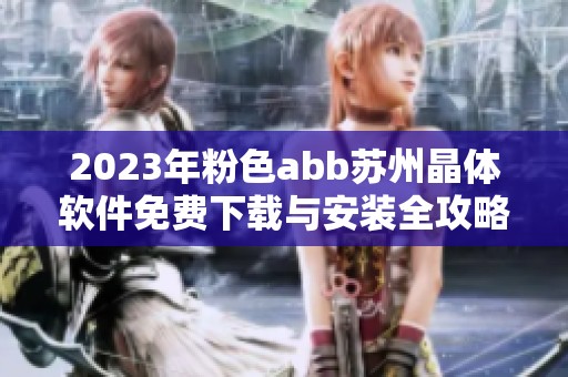 2023年粉色abb苏州晶体软件免费下载与安装全攻略