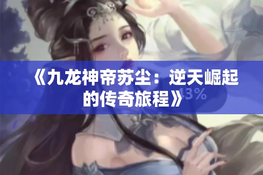 《九龙神帝苏尘：逆天崛起的传奇旅程》