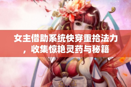 女主借助系统快穿重拾法力，收集惊艳灵药与秘籍