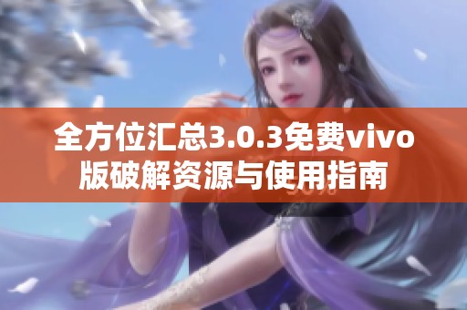 全方位汇总3.0.3免费vivo版破解资源与使用指南